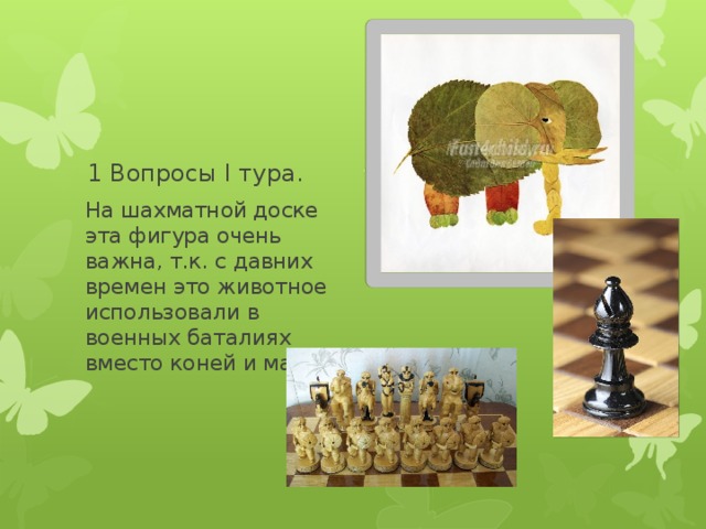 1 Вопросы I тура. На шахматной доске эта фигура очень важна, т.к. с давних времен это животное использовали в военных баталиях вместо коней и машин 