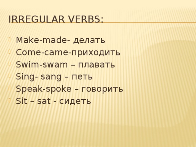 Irregular verbs: Make-made- делать Come-came-приходить Swim-swam – плавать Sing- sang – петь Speak-spoke – говорить Sit – sat - сидеть 