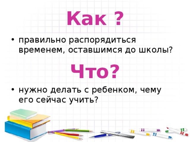 Как ? правильно распорядиться временем, оставшимся до школы? Что? нужно делать с ребенком, чему его сейчас учить? 