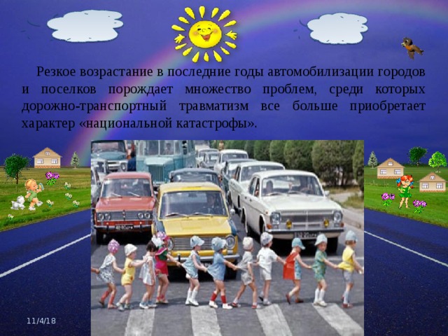  Резкое возрастание в последние годы автомобилизации городов и поселков порождает множество проблем, среди которых дорожно-транспортный травматизм все больше приобретает характер «национальной катастрофы».  11/4/18 
