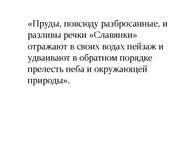 «Пруды, повсюду разбросанные, и разливы речки «Славянки» отражают в своих водах пейзаж и удваивают в обратном порядке прелесть неба и окружающей природы». 