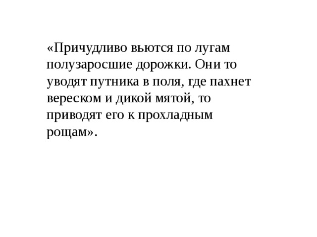 «Причудливо вьются по лугам полузаросшие дорожки. Они то уводят путника в поля, где пахнет вереском и дикой мятой, то приводят его к прохладным рощам». 