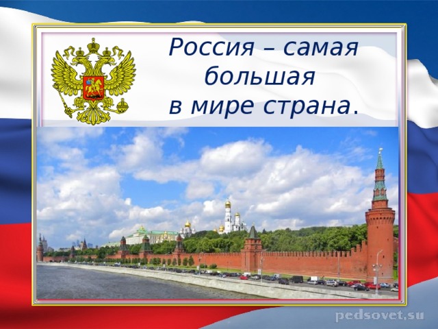 Россия – самая большая  в мире страна . 