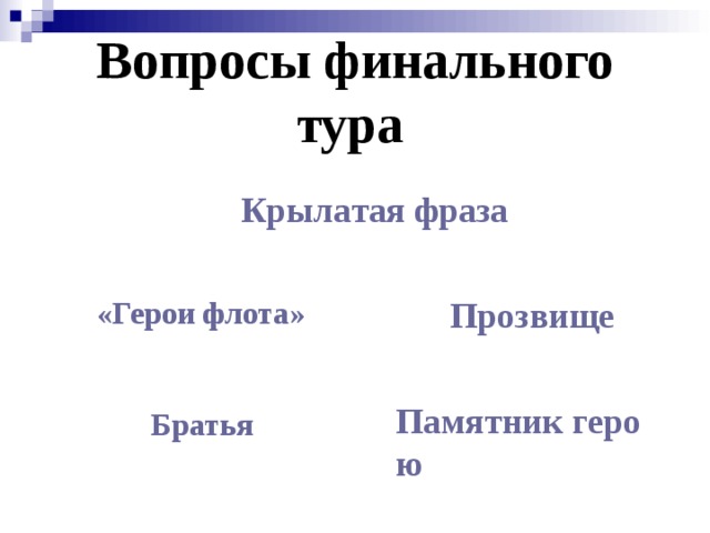Вопросы финального тура  Крылатая фраза «Герои флота» Прозвище  Памятник герою Братья  