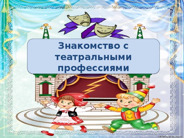 Ознакомление дошкольников с театральными профессиями Знакомство с театральными профессиями 