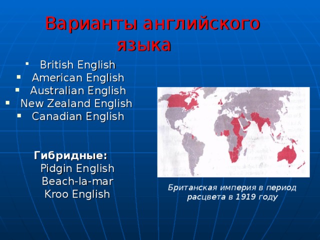  Варианты английского языка  British English  American English  Australian English  New Zealand English   Canadian English   Гибридные:  Pidgin English  Beach-la-mar  Kroo English Британская империя в период расцвета в 1919 году 
