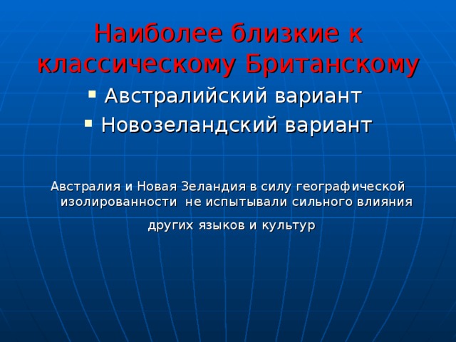 Наиболее близкие к классическому Британскому Австралийский вариант Новозеландский вариант Австралия и Новая Зеландия в силу географической изолированности не испытывали сильного влияния других языков и культур  