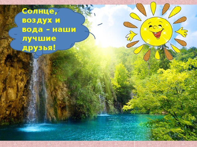 Солнце, воздух и вода – наши лучшие друзья! 