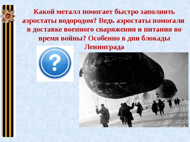 Какой металл помогает быстро заполнить аэростаты водородом? Ведь аэростаты помогали в доставке военного снаряжения и питания во время войны? Особенно в дни блокады Ленинграда 