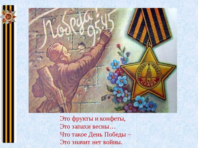 Это фрукты и конфеты, Это запахи весны… Что такое День Победы – Это значит нет войны. 