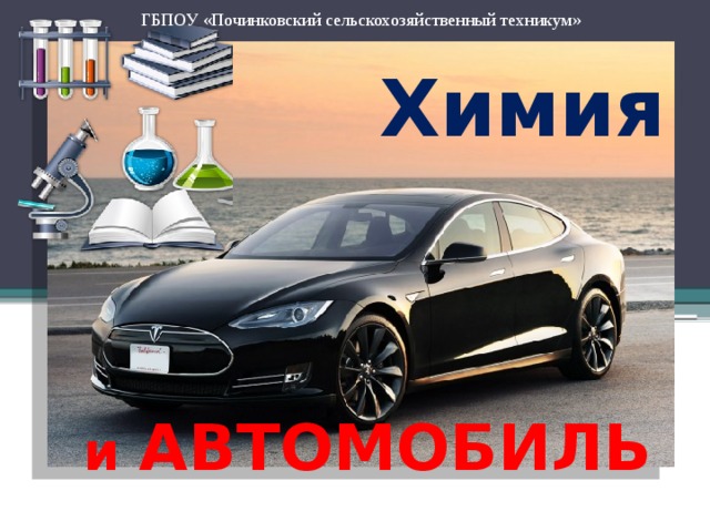 ГБПОУ «Починковский сельскохозяйственный техникум» Химия и  АВТОМОБИЛЬ 