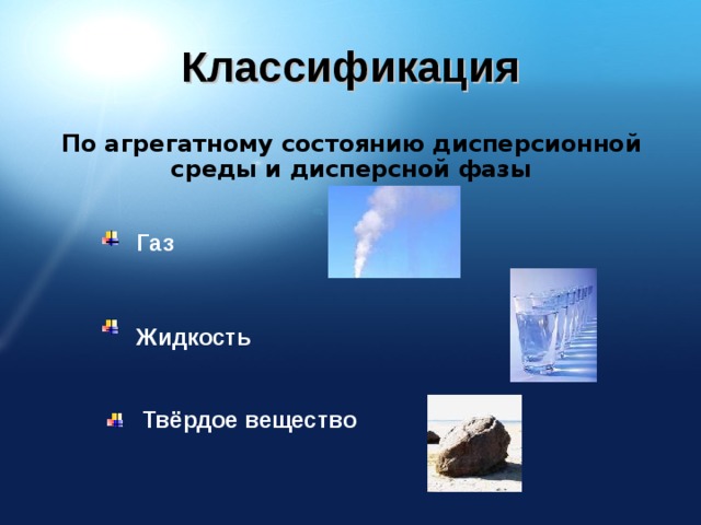 Классификация По агрегатному состоянию дисперсионной среды и дисперсной фазы Газ Жидкость Твёрдое вещество 