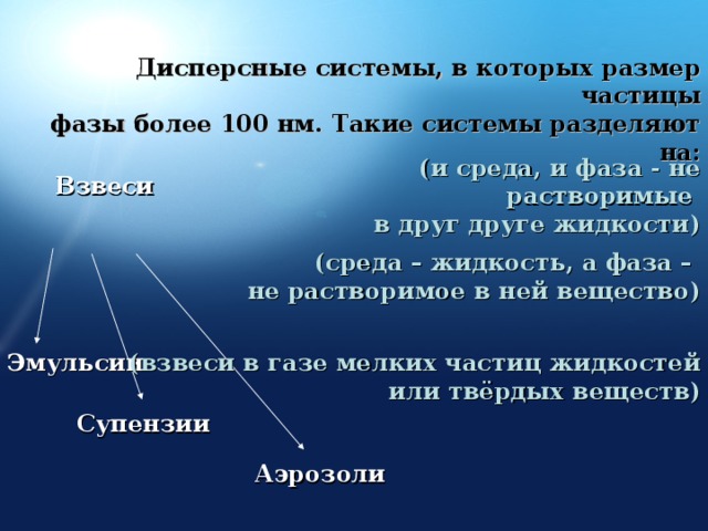 Дисперсные системы, в которых размер частицы  фазы более 100 нм. Такие системы разделяют на: (и среда, и фаза - не растворимые  в друг друге жидкости) Взвеси (среда – жидкость, а фаза –  не растворимое в ней вещество) Эмульсии (взвеси в газе мелких частиц жидкостей  или твёрдых веществ) Супензии Аэрозоли 