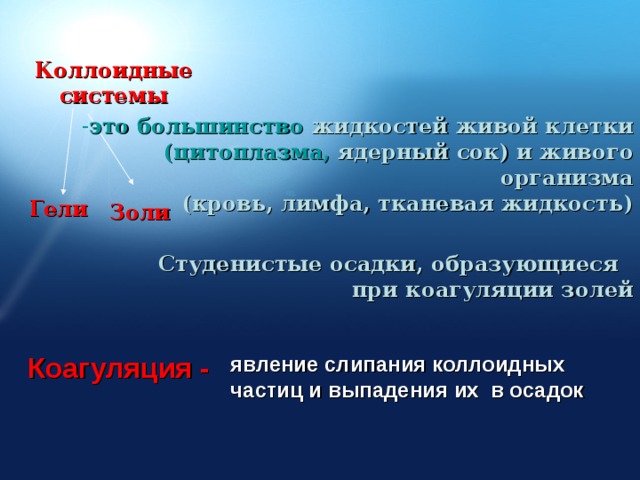 Коллоидные системы это  большинство жидкостей живой клетки   (цитоплазма, ядерный сок) и живого организма  (кровь, лимфа, тканевая жидкость) Гели Золи Студенистые осадки, образующиеся  при коагуляции золей явление слипания коллоидных частиц и выпадения их в осадок Коагуляция - 