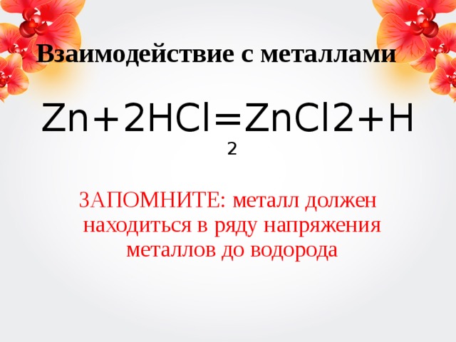 Взаимодействие с металлами Zn+2HCl=ZnCl2+H 2 ЗАПОМНИТЕ: металл должен находиться в ряду напряжения металлов до водорода 