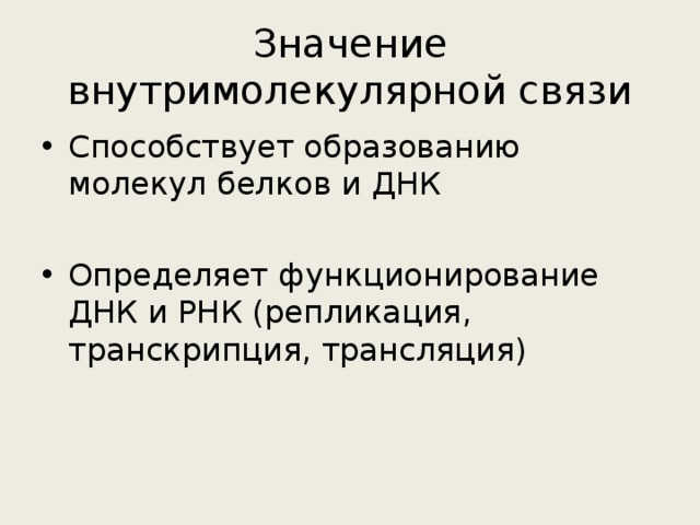 Значение внутримолекулярной связи Способствует образованию молекул белков и ДНК Определяет функционирование ДНК и РНК (репликация, транскрипция, трансляция) 