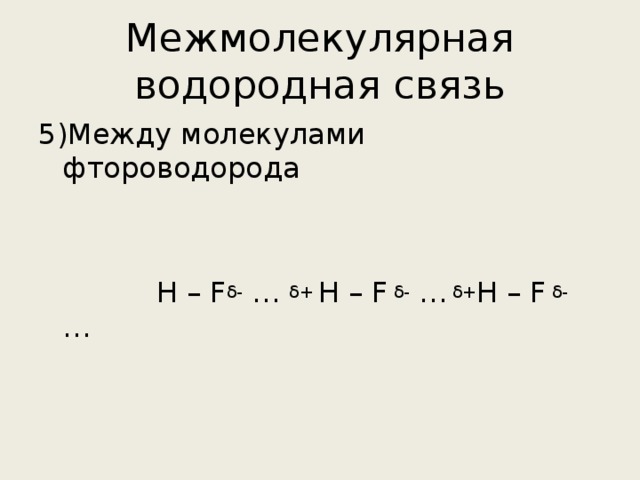 Межмолекулярная водородная связь 5)Между молекулами фтороводорода  Н – F δ- … δ+ H – F δ- … δ+ Н – F δ- … 
