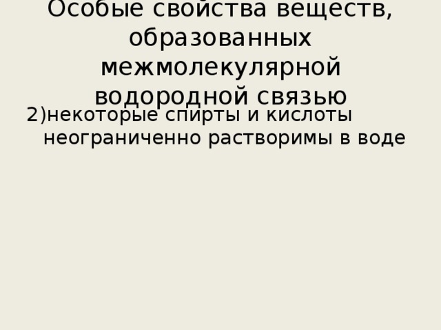 Особые свойства веществ, образованных межмолекулярной водородной связью 2)некоторые спирты и кислоты неограниченно растворимы в воде 