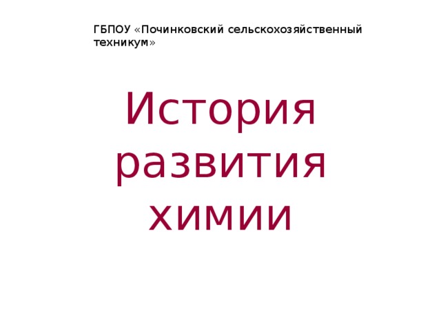 ГБПОУ «Починковский сельскохозяйственный техникум» История развития химии 