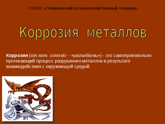 ГБПОУ «Починковский сельскохозяйственный техникум» Коррозия ( от лат. corrosio – «разъедать» ) - это самопроизвольно протекающий процесс разрушения металлов в результате взаимодействия с окружающей средой. 