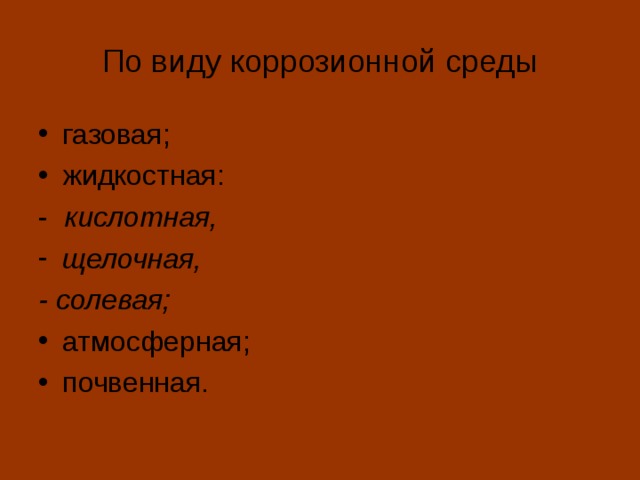 По виду коррозионной среды газовая; жидкостная: - кислотная, щелочная, - солевая; атмосферная; почвенная. 
