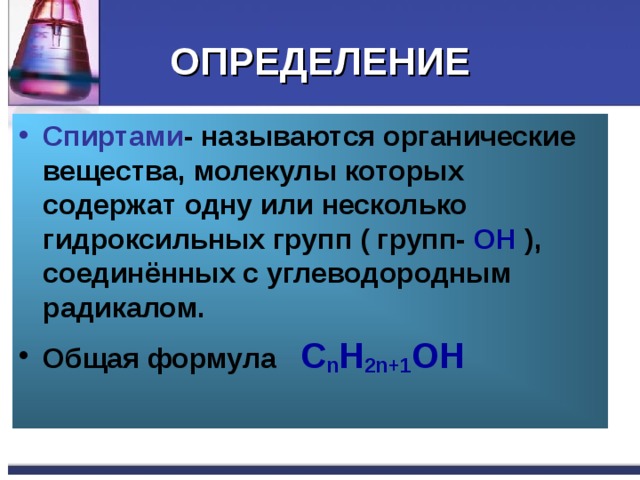 ОПРЕДЕЛЕНИЕ Спиртами - называются органические вещества, молекулы которых содержат одну или несколько гидроксильных групп ( групп- OH ), соединённых с углеводородным радикалом. Общая формула С n H 2n+1 OH 