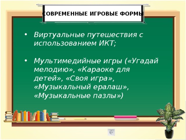  современные игровые формы Виртуальные путешествия с использованием ИКТ;  Мультимедийные игры («Угадай мелодию», «Караоке для детей», «Своя игра», «Музыкальный ералаш», «Музыкальные пазлы») 