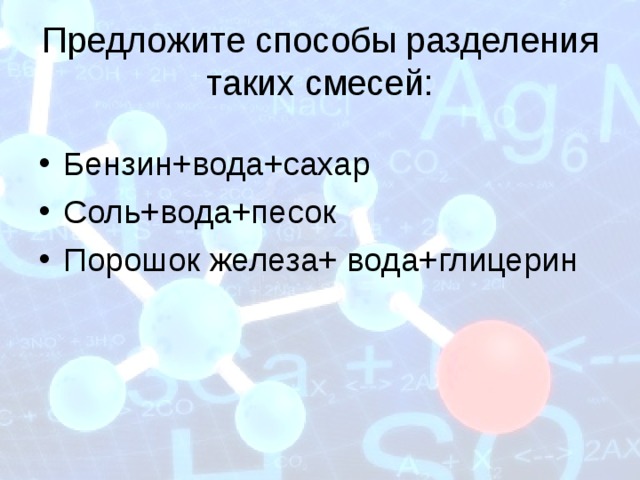 Предложите способы разделения таких смесей: Бензин+вода+сахар Соль+вода+песок Порошок железа+ вода+глицерин 