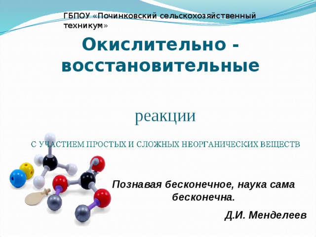 ГБПОУ «Починковский сельскохозяйственный техникум» Окислительно - восстановительные реакции Познавая бесконечное, наука сама бесконечна. Д.И. Менделеев 