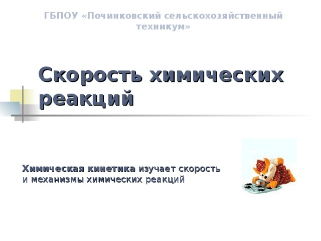 ГБПОУ «Починковский сельскохозяйственный техникум» Скорость химических реакций Химическая кинетика изучает скорость и механизмы химических реакций 