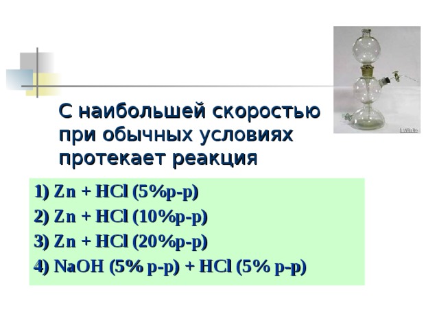 С наибольшей скоростью при обычных условиях протекает реакция   1) Zn + HCl (5%p-p) 2) Zn + HCl (10%p-p) 3) Zn + HCl (20%p-p) 4) NaOH (5% p-p) + HCl (5% p-p) 