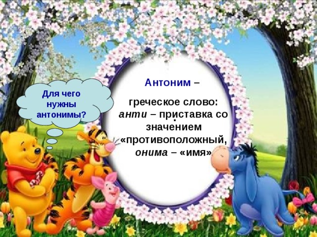  . Антоним – греческое слово: анти – приставка со значением «противоположный, онима – «имя» Для чего нужны антонимы? 