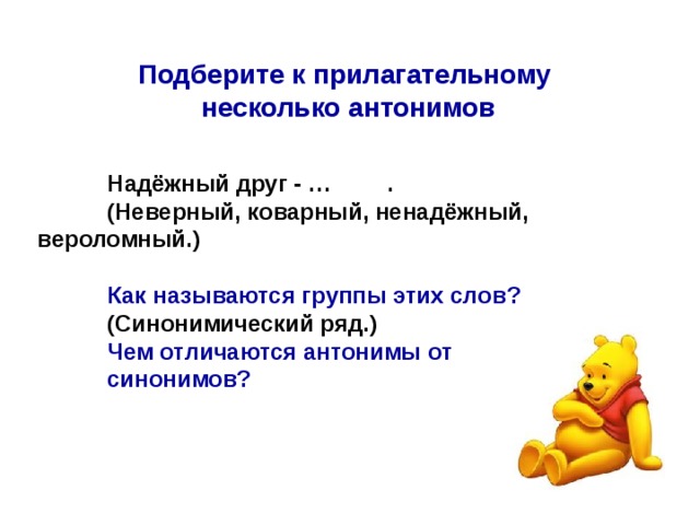 Подберите к прилагательному несколько антонимов  Надёжный друг - …  .  (Неверный, коварный, ненадёжный,  вероломный.)   Как называются группы этих слов?  (Синонимический ряд.)  Чем отличаются антонимы от  синонимов? 