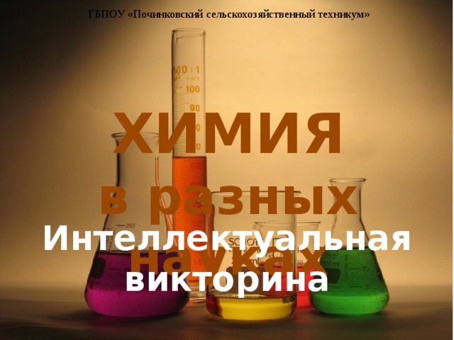 ГБПОУ «Починковский сельскохозяйственный техникум» ХИМИЯ в разных науках Интеллектуальная викторина 