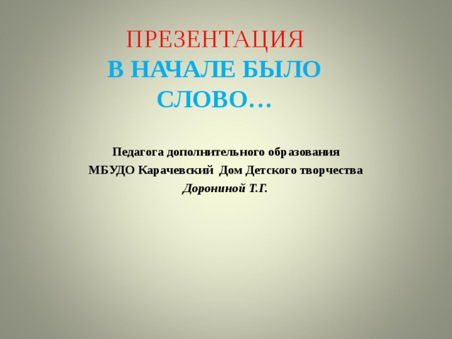  ПРЕЗЕНТАЦИЯ  В НАЧАЛЕ БЫЛО СЛОВО… Педагога дополнительного образования МБУДО Карачевский Дом Детского творчества Дорониной Т.Г. 