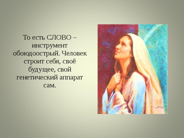 То есть СЛОВО – инструмент обоюдоострый. Человек строит себя, своё будущее, свой генетический аппарат сам. 