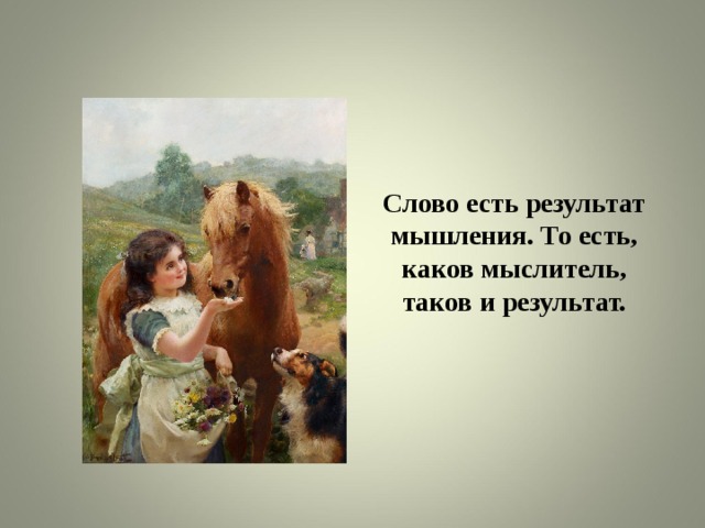 Слово есть результат мышления. То есть, каков мыслитель, таков и результат. 
