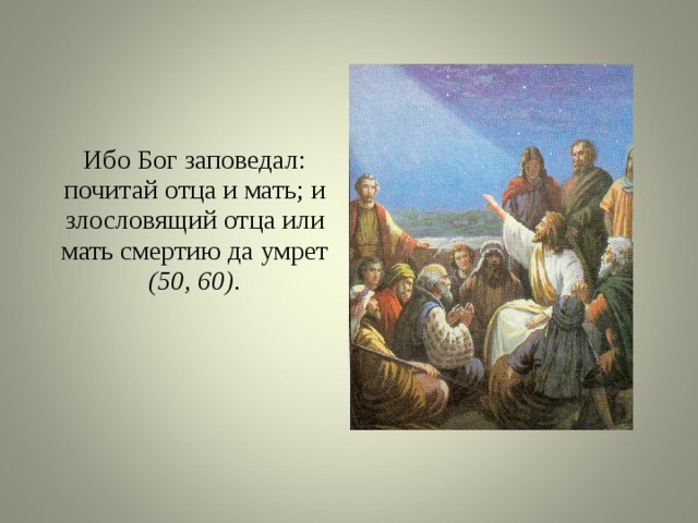 Ибо Бог заповедал: почитай отца и мать; и злословящий отца или мать смертию да умрет (50, 60). 
