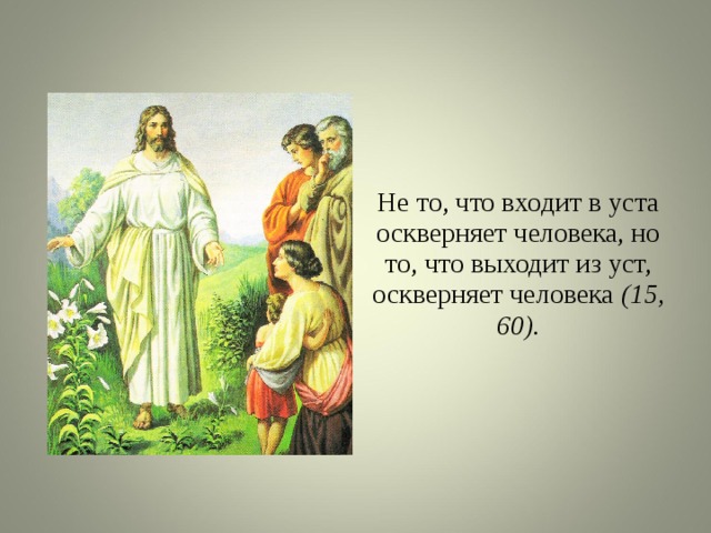 Не то, что входит в уста оскверняет человека, но то, что выходит из уст, оскверняет человека (15, 60). 
