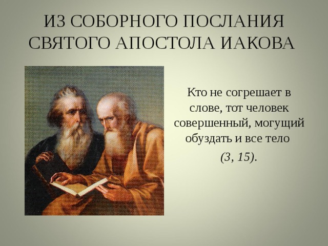 ИЗ СОБОРНОГО ПОСЛАНИЯ СВЯТОГО АПОСТОЛА ИАКОВА Кто не согрешает в слове, тот человек совершенный, могущий обуздать и все тело (3, 15). 