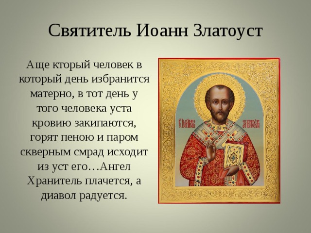 Святитель Иоанн Златоуст Аще кторый человек в который день избранится матерно, в тот день у того человека уста кровию закипаются, горят пеною и паром скверным смрад исходит из уст его…Ангел Хранитель плачется, а диавол радуется. 