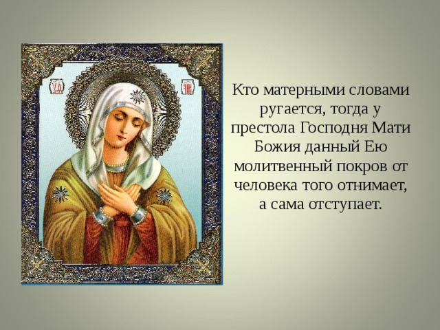 Кто матерными словами ругается, тогда у престола Господня Мати Божия данный Ею молитвенный покров от человека того отнимает, а сама отступает. 