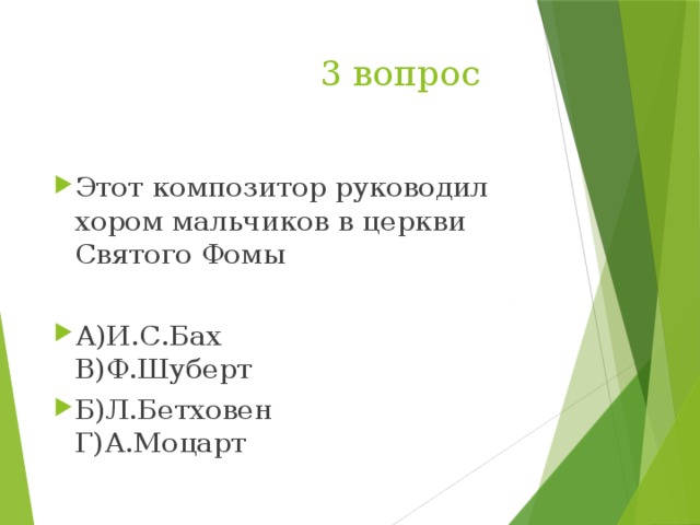  3 вопрос Этот композитор руководил хором мальчиков в церкви Святого Фомы А)И.С.Бах В)Ф.Шуберт Б)Л.Бетховен Г)А.Моцарт 