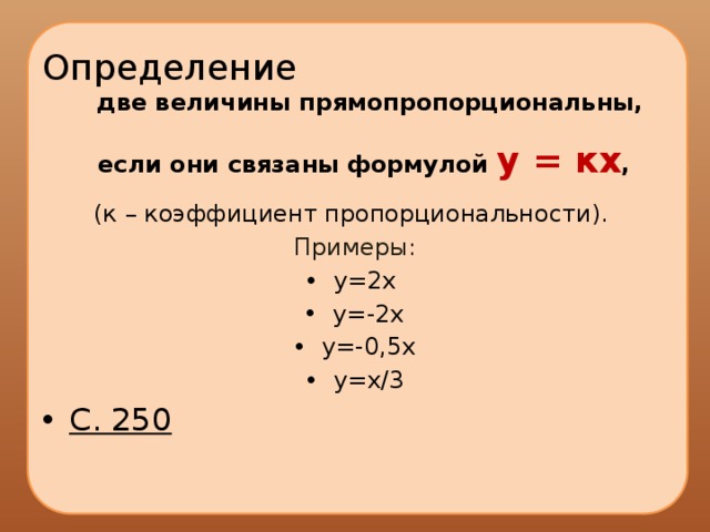 Определение  две величины прямопропорциональны, если они связаны формулой у = кх , (к – коэффициент пропорциональности). Примеры: y=2x y=-2x y=-0,5x y=х/3 С. 250 