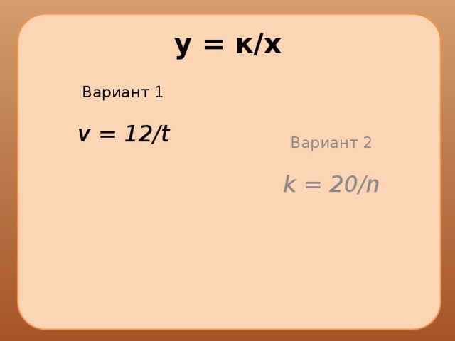 у = к/х Вариант 1 Вариант 2 v = 12/t k = 20/n 