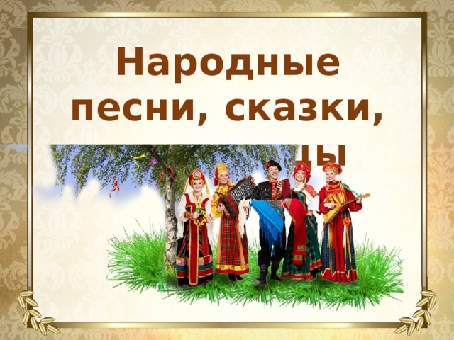 Народные песни, сказки, пословицы 