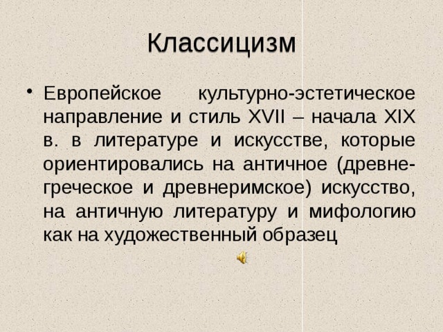 Классицизм Европейское культурно-эстетическое направление и стиль XVII – начала XIX в. в литературе и искусстве, которые ориентировались на античное (древне-греческое и древнеримское) искусство, на античную литературу и мифологию как на художественный образец 