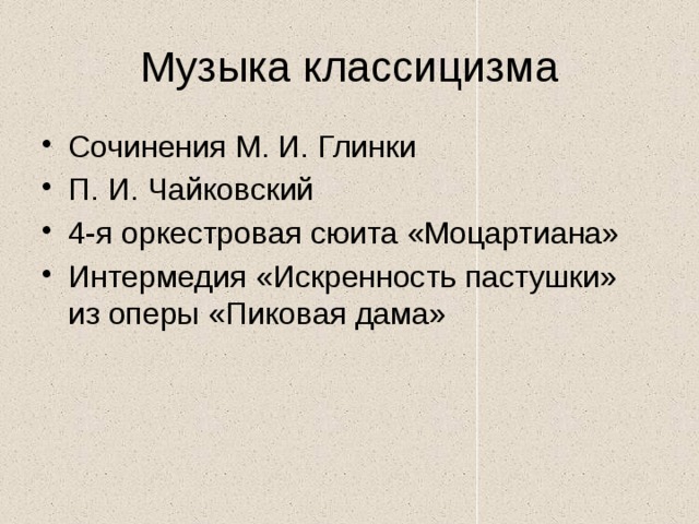 Музыка классицизма Сочинения М. И. Глинки П. И. Чайковский 4-я оркестровая сюита «Моцартиана» Интермедия «Искренность пастушки» из оперы «Пиковая дама» 