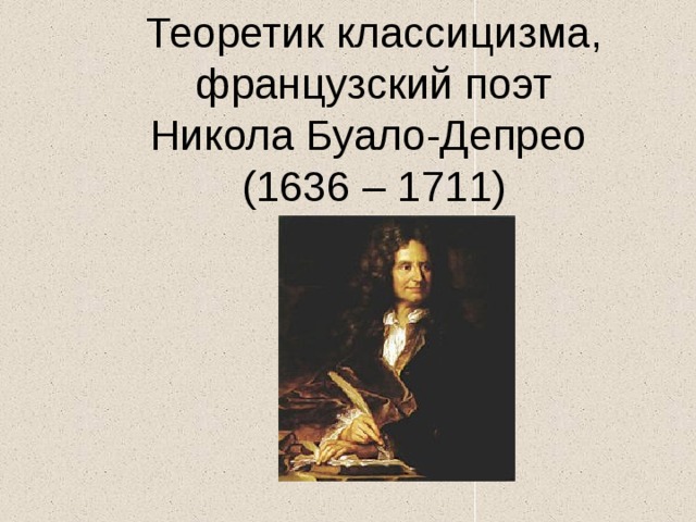  Теоретик классицизма, французский поэт  Никола Буало-Депрео  (1636 – 1711)   
