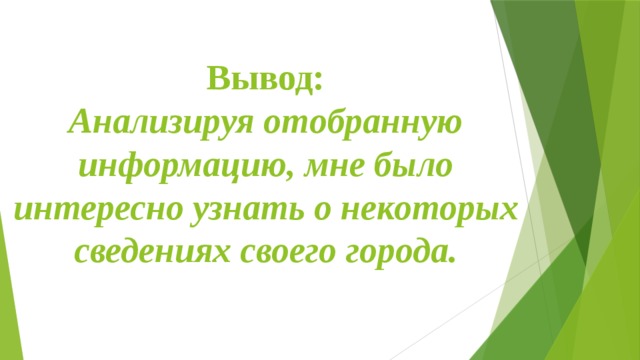 Вывод:  Анализируя отобранную информацию, мне было интересно узнать о некоторых сведениях своего города. 